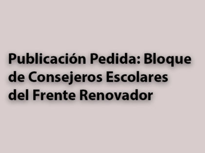Publicación Pedida: Bloque de Consejeros Escolares del Frente Renovador Publicación Pedida: Bloque de Consejeros Escolares del Frente Renovador